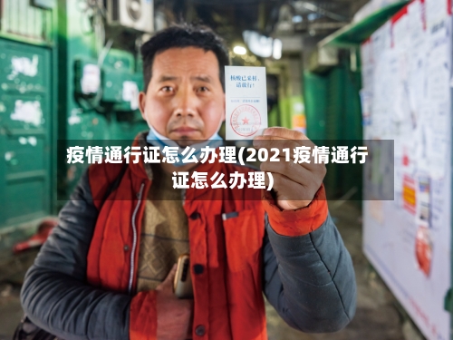疫情通行证怎么办理(2021疫情通行证怎么办理)