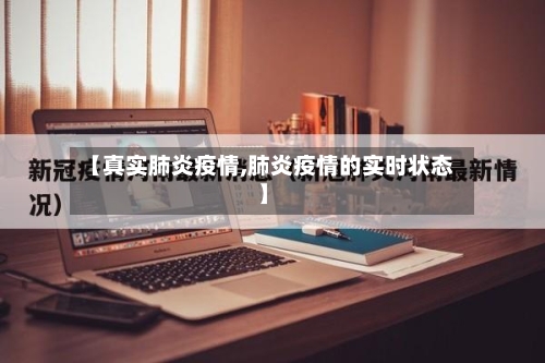 【真实肺炎疫情,肺炎疫情的实时状态】