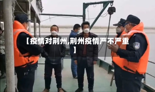 【疫情对荆州,荆州疫情严不严重】