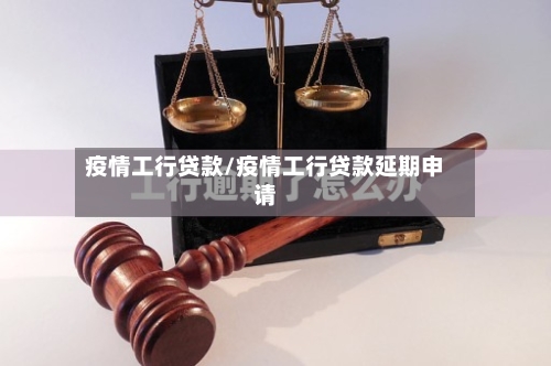 疫情工行贷款/疫情工行贷款延期申请