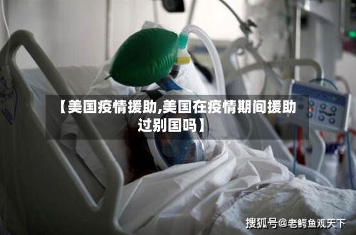 【美国疫情援助,美国在疫情期间援助过别国吗】