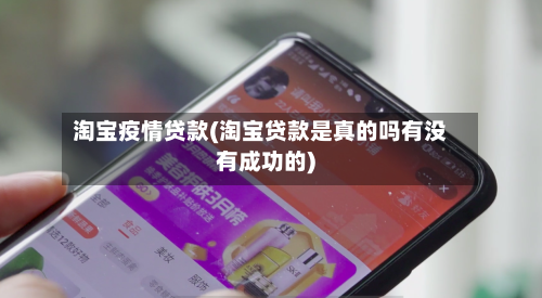 淘宝疫情贷款(淘宝贷款是真的吗有没有成功的)