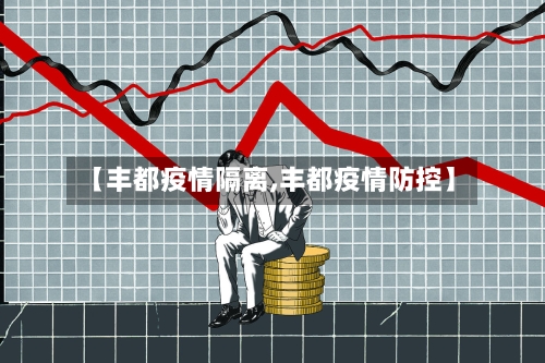 【丰都疫情隔离,丰都疫情防控】