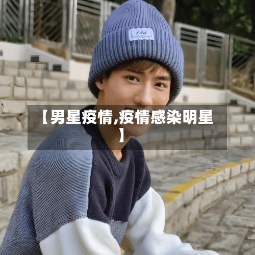 【男星疫情,疫情感染明星】