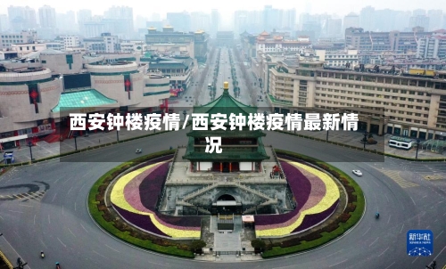西安钟楼疫情/西安钟楼疫情最新情况