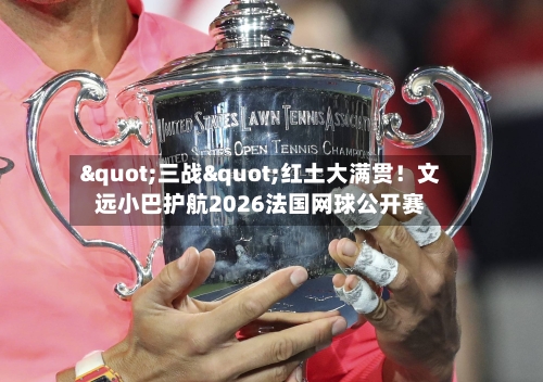 "三战"红土大满贯！文远小巴护航2026法国网球公开赛