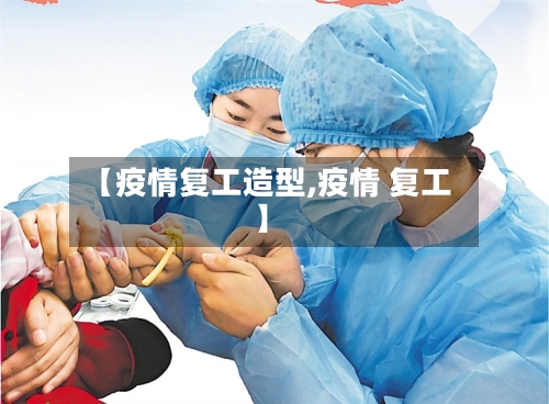 【疫情复工造型,疫情 复工】