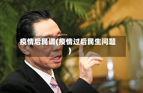 疫情后民调(疫情过后民生问题)