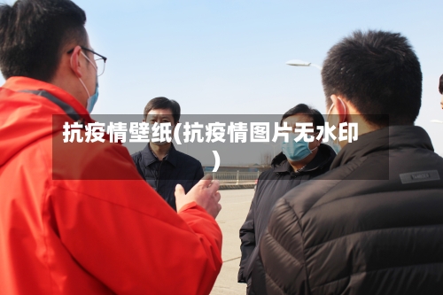 抗疫情壁纸(抗疫情图片无水印)