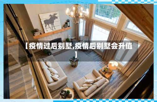 【疫情过后别墅,疫情后别墅会升值】