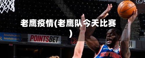 老鹰疫情(老鹰队今天比赛)