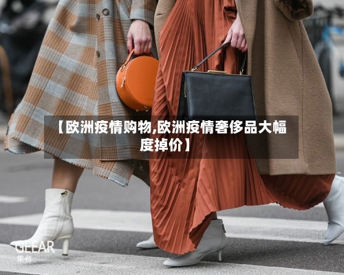 【欧洲疫情购物,欧洲疫情奢侈品大幅度掉价】