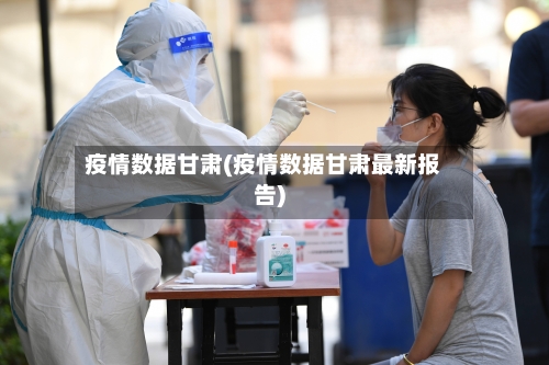 疫情数据甘肃(疫情数据甘肃最新报告)