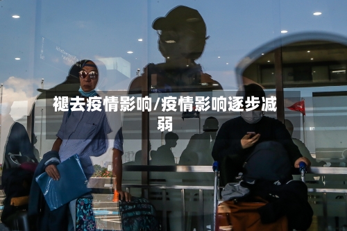 褪去疫情影响/疫情影响逐步减弱