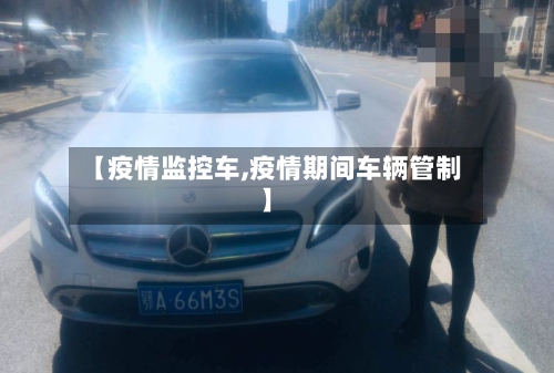 【疫情监控车,疫情期间车辆管制】
