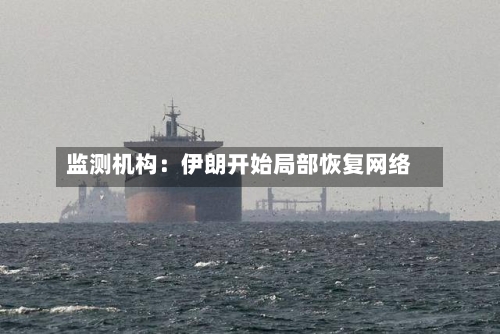 监测机构：伊朗开始局部恢复网络