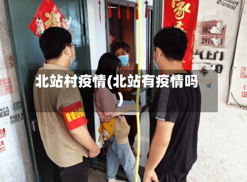 北站村疫情(北站有疫情吗)