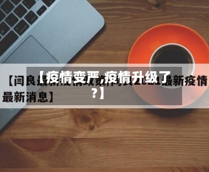 【疫情变严,疫情升级了?】
