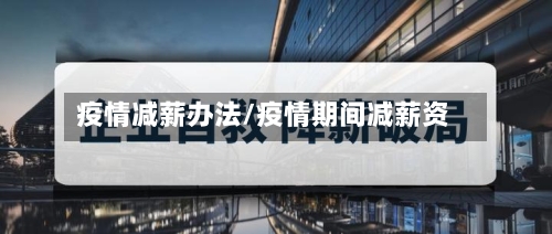 疫情减薪办法/疫情期间减薪资