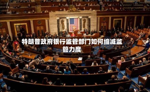 特朗普政府银行监管部门如何缩减监管力度