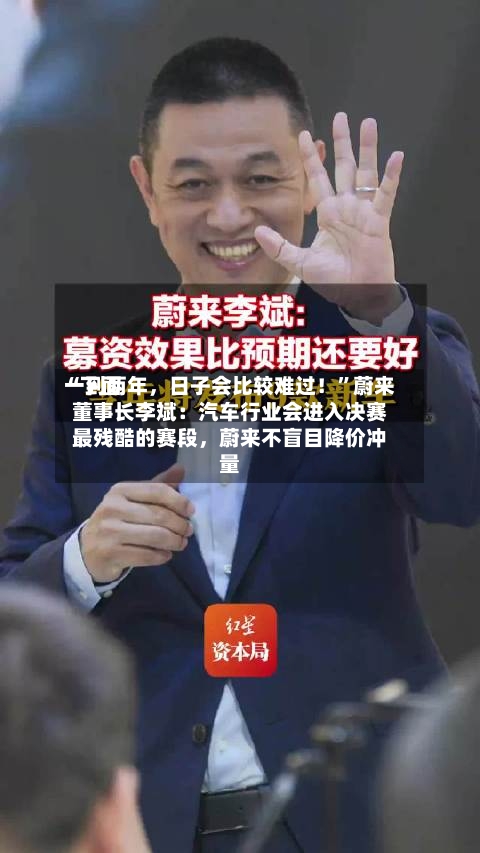 “下面一到两年，日子会比较难过！”蔚来董事长李斌：汽车行业会进入决赛最残酷的赛段，蔚来不盲目降价冲量