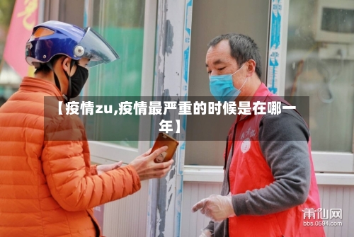 【疫情zu,疫情最严重的时候是在哪一年】