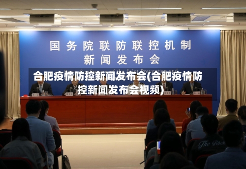 合肥疫情防控新闻发布会(合肥疫情防控新闻发布会视频)
