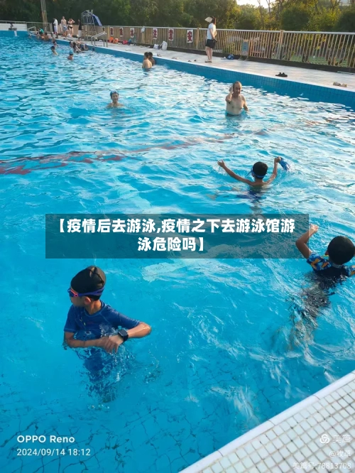 【疫情后去游泳,疫情之下去游泳馆游泳危险吗】