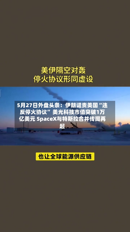 5月27日外盘头条：伊朗谴责美国“违反停火协议” 美光科技市值突破1万亿美元 SpaceX与特斯拉合并传闻再起