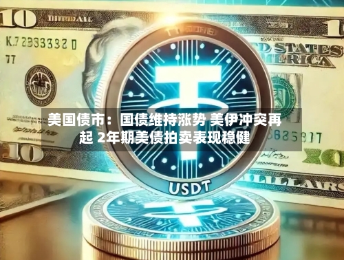 美国债市：国债维持涨势 美伊冲突再起 2年期美债拍卖表现稳健