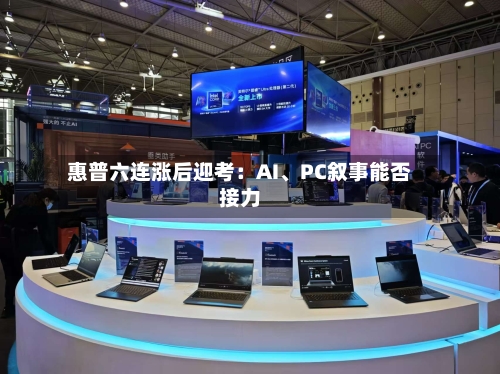 惠普六连涨后迎考：AI、PC叙事能否接力