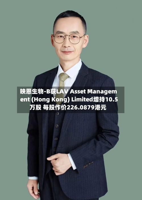 映恩生物-B获LAV Asset Management (Hong Kong) Limited增持10.5万股 每股作价226.0879港元