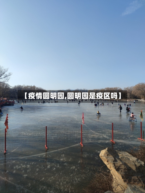 【疫情圆明园,圆明园是疫区吗】