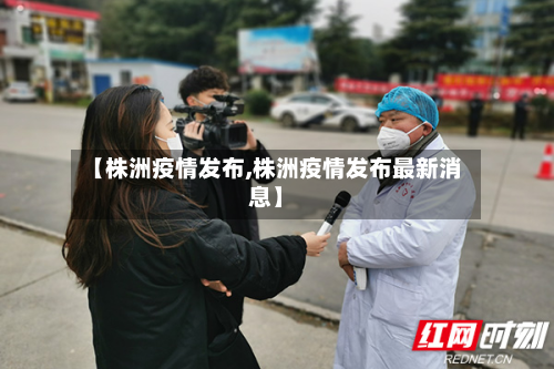 【株洲疫情发布,株洲疫情发布最新消息】