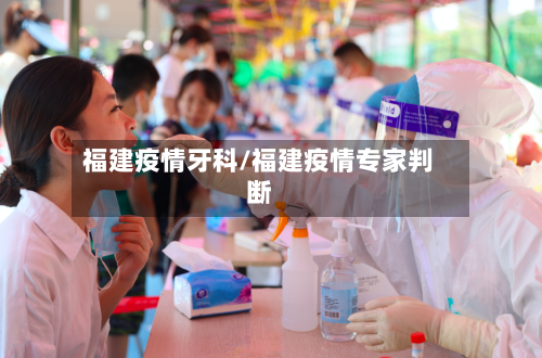 福建疫情牙科/福建疫情专家判断