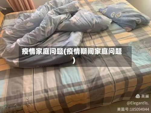 疫情家庭问题(疫情期间家庭问题)