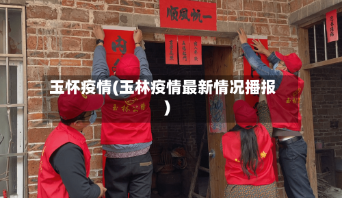 玉怀疫情(玉林疫情最新情况播报)