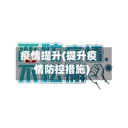 疫情提升(提升疫情防控措施)