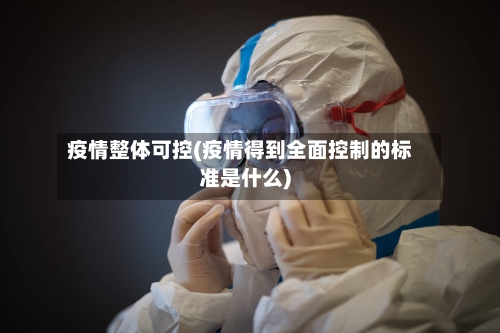 疫情整体可控(疫情得到全面控制的标准是什么)