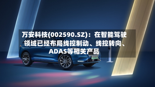 万安科技(002590.SZ)：在智能驾驶领域已经布局线控制动、线控转向、ADAS等相关产品