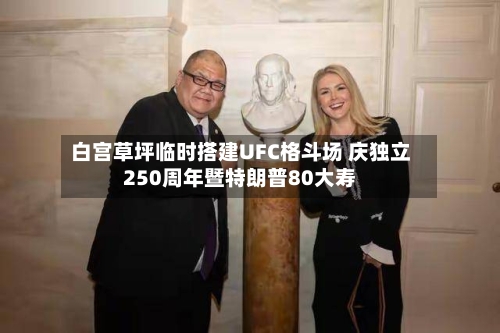 白宫草坪临时搭建UFC格斗场 庆独立250周年暨特朗普80大寿