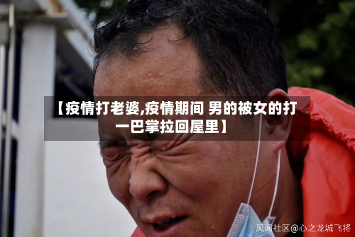 【疫情打老婆,疫情期间 男的被女的打一巴掌拉回屋里】