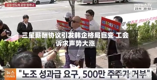 三星薪酬协议引发韩企格局巨变 工会诉求声势大涨