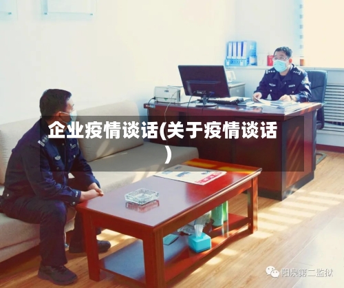 企业疫情谈话(关于疫情谈话)