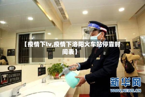 【疫情下lv,疫情下洛阳火车站停靠时间表】