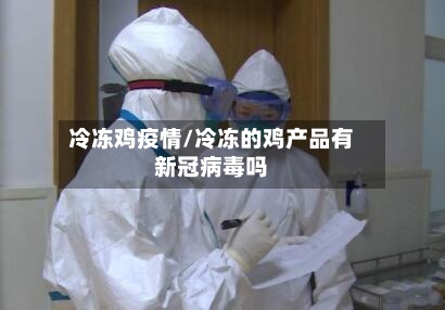 冷冻鸡疫情/冷冻的鸡产品有新冠病毒吗