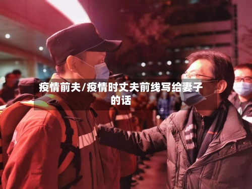 疫情前夫/疫情时丈夫前线写给妻子的话