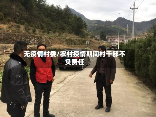 无疫情村委/农村疫情期间村干部不负责任