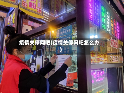 疫情关停网吧(疫情关停网吧怎么办)