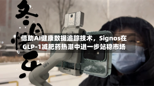 借助AI健康数据追踪技术，Signos在GLP-1减肥药热潮中进一步站稳市场